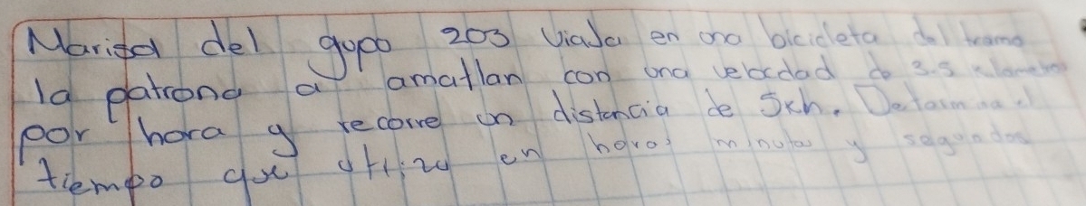 Marie del gooo 200 viale en go bledeta 
Ia patrong a amatlan con ona velcdad d 3s
por hora g recorve on distancia de Sch, Dotan. 
tlempo guu gfiz en hgro mnut y segundo