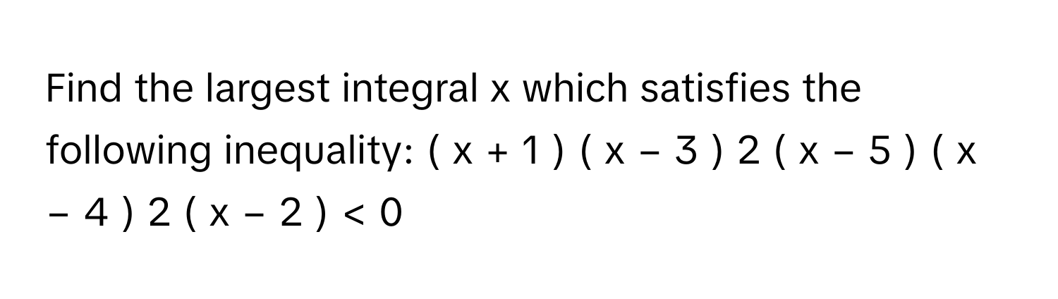 Solved: Find the largest integral x which satisfies the following ...