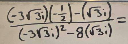 frac (-3sqrt(3)i)(- 1/2 )-(sqrt(3)i)(-3sqrt(3)i)^2-8(sqrt(3)i)=