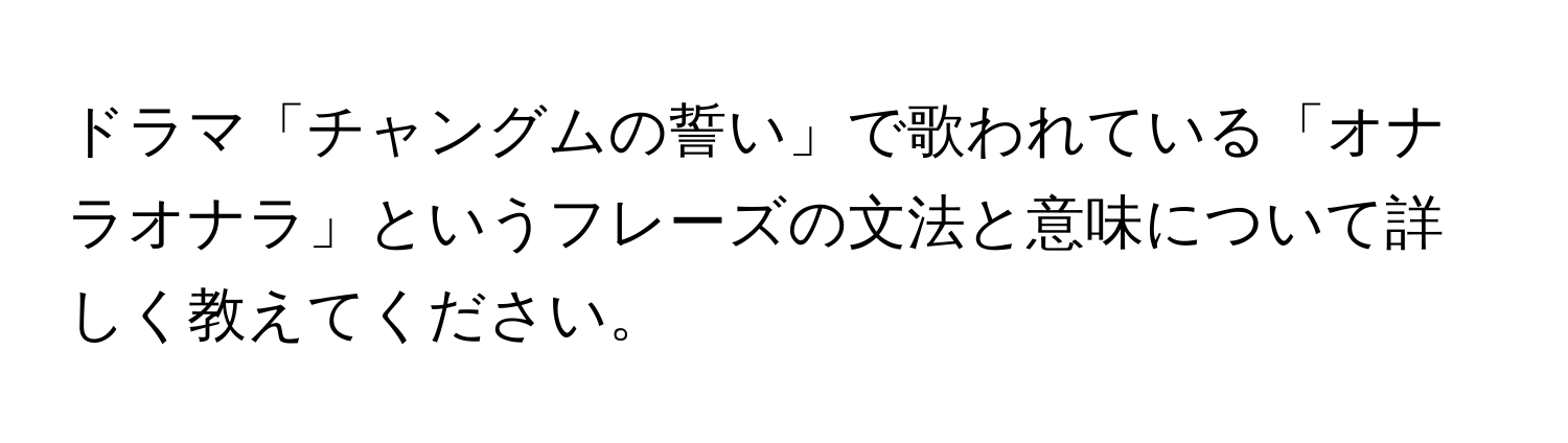 ドラマ「チャングムの誓い」で歌われている「オナラオナラ」というフレーズの文法と意味について詳しく教えてください。