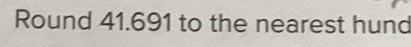 Round 41.691 to the nearest hund