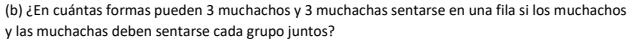 ¿En cuántas formas pueden 3 muchachos y 3 muchachas sentarse en una fila si los muchachos 
y las muchachas deben sentarse cada grupo juntos?