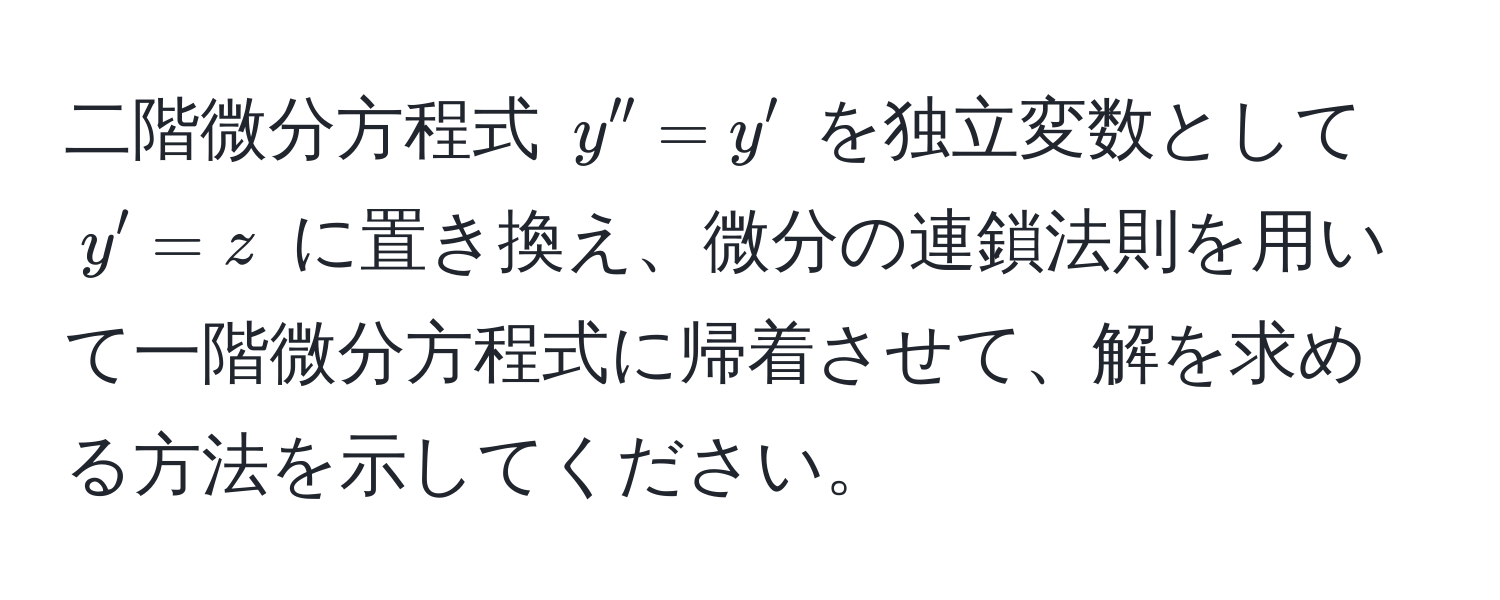 二階微分方程式 $y'' = y'$ を独立変数として $y' = z$ に置き換え、微分の連鎖法則を用いて一階微分方程式に帰着させて、解を求める方法を示してください。