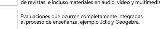 de revistas, e incluso materiales en audio, video y multimedia 
Evaluaciones que ocurren completamente integradas 
al proceso de enseñanza, ejemplo Jclic y Geogebra.