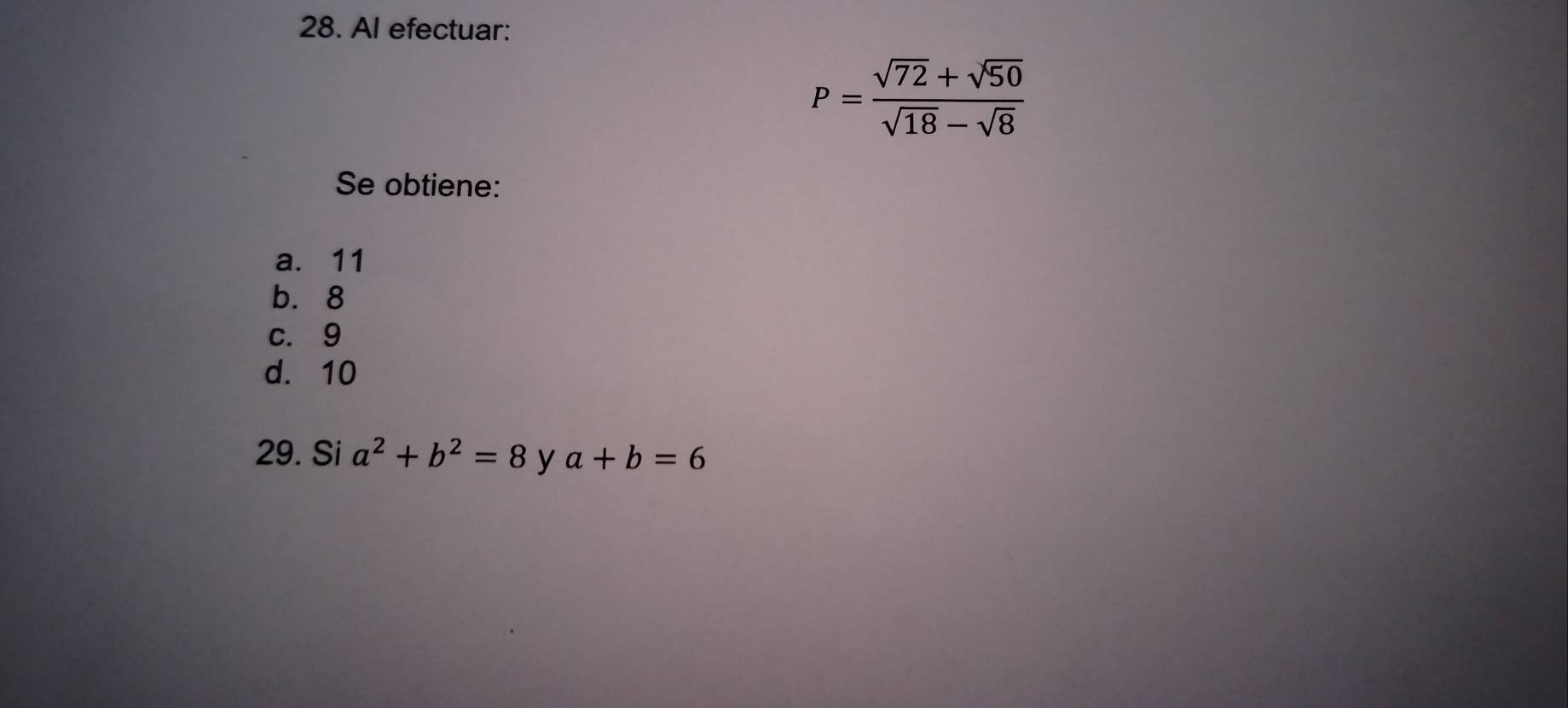 Al efectuar:
P= (sqrt(72)+sqrt(50))/sqrt(18)-sqrt(8) 
Se obtiene:
a. 11
b. 8
c. 9
d. 10
29. Si a^2+b^2=8 y a+b=6