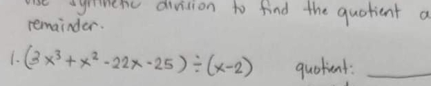 grmehc division to find the quotient a 
remainder. 
1. (3x^3+x^2-22x-25)/ (x-2) quotient:_