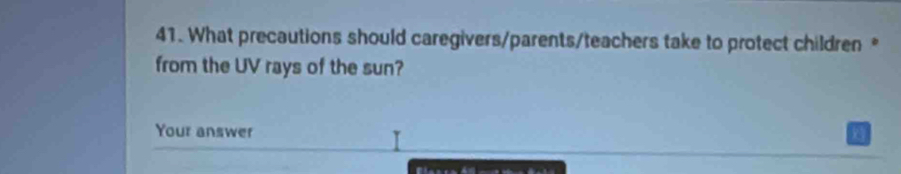 What precautions should caregivers/parents/teachers take to protect children * 
from the UV rays of the sun? 
Your answer