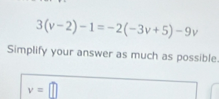 3(v-2)-1=-2(-3v+5)-9v
Simplify your answer as much as possible.
v=□