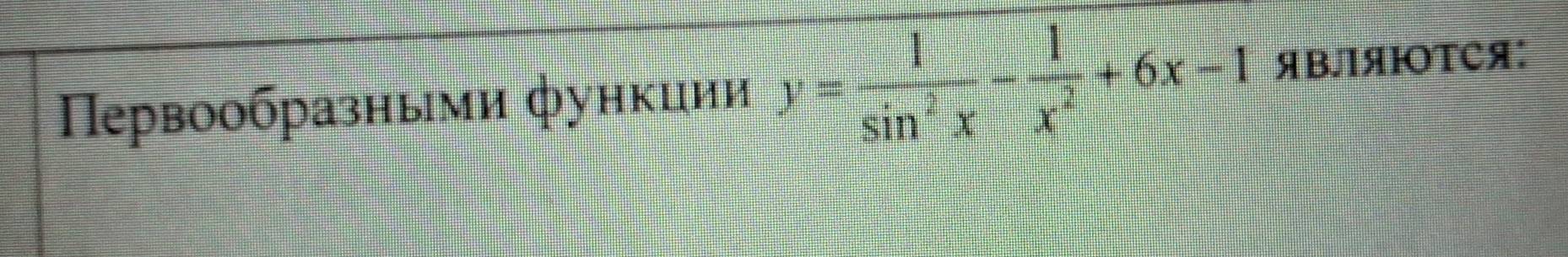 Первоοбразными функиии y= 1/sin^2x - 1/x^2 +6x-1 ЯBляΙOTСя: