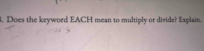 Does the keyword EACH mean to multiply or divide? Explain.