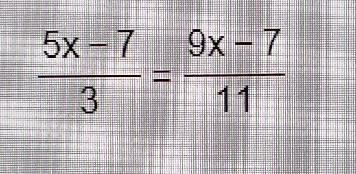  (5x-7)/3 = (9x-7)/11 