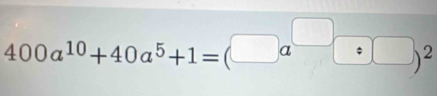 400a^(10)+40a^5+1=(□ a^(□)/ □ )^2