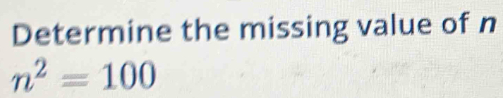 Determine the missing value of n
n^2=100