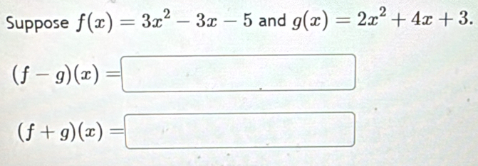 Suppose f(x)=3x^2-3x-5 and g(x)=2x^2+4x+3.
(f-g)(x)=□
(f+g)(x)=□