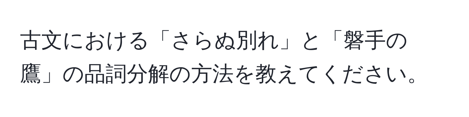 古文における「さらぬ別れ」と「磐手の鷹」の品詞分解の方法を教えてください。