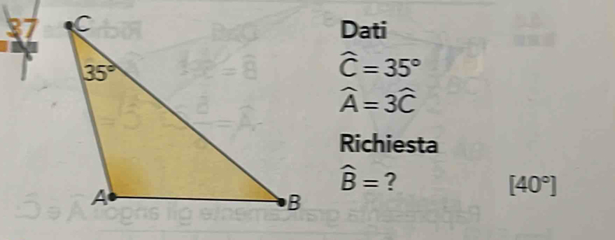 Dati
widehat C=35°
widehat A=3widehat C
Richiesta
widehat B= ?
[40°]