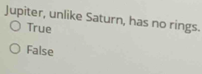 Jupiter, unlike Saturn, has no rings.
True
False