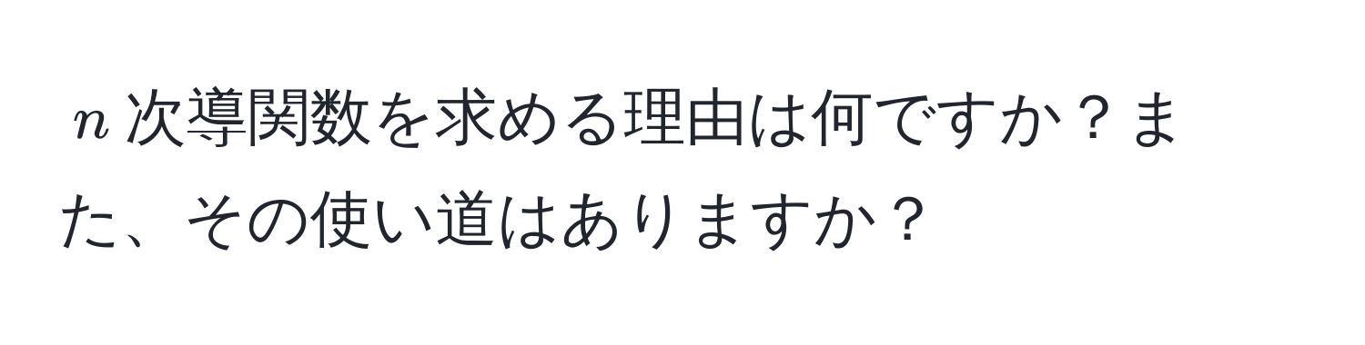 $n$次導関数を求める理由は何ですか？また、その使い道はありますか？