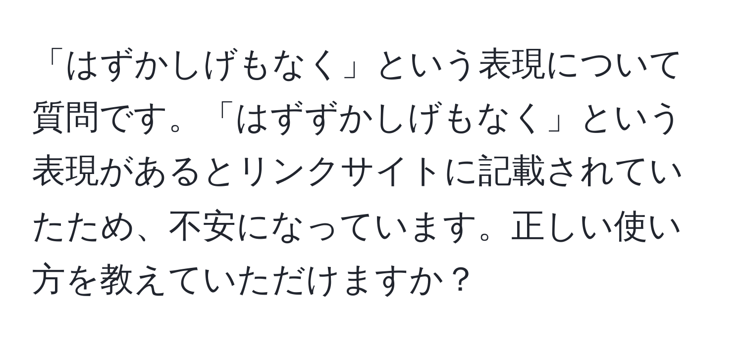 「はずかしげもなく」という表現について質問です。「はずずかしげもなく」という表現があるとリンクサイトに記載されていたため、不安になっています。正しい使い方を教えていただけますか？