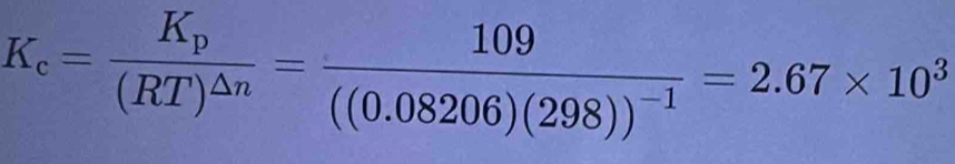 K_c=frac K_p(RT)^△ n=frac 109((0.08206)(298))^-1=2.67* 10^3