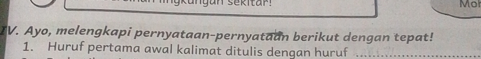 Iar! Mol 
IV. Ayo, melengkapi pernyataan-pernyataan berikut dengan tepat! 
1. Huruf pertama awal kalimat ditulis dengan huruf_