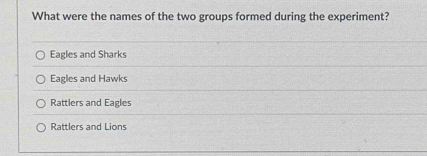 What were the names of the two groups formed during the experiment?
Eagles and Sharks
Eagles and Hawks
Rattlers and Eagles
Rattlers and Lions