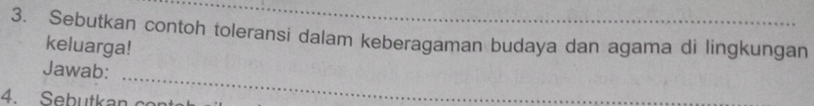 Sebutkan contoh toleransi dalam keberagaman budaya dan agama di lingkungan 
keluarga! 
_ 
Jawab: 
4 Sebutkan sant 
_