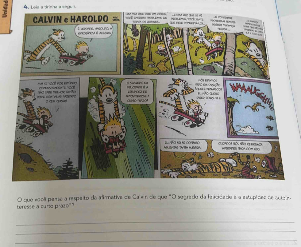 Leia a tirinha a seguir. 
O que você pensa a respeito da afirmativa de Calvin de que “O segredo da felicidade é a estupidez de autoin- 
teresse a curto prazo”? 
_ 
_ 
_