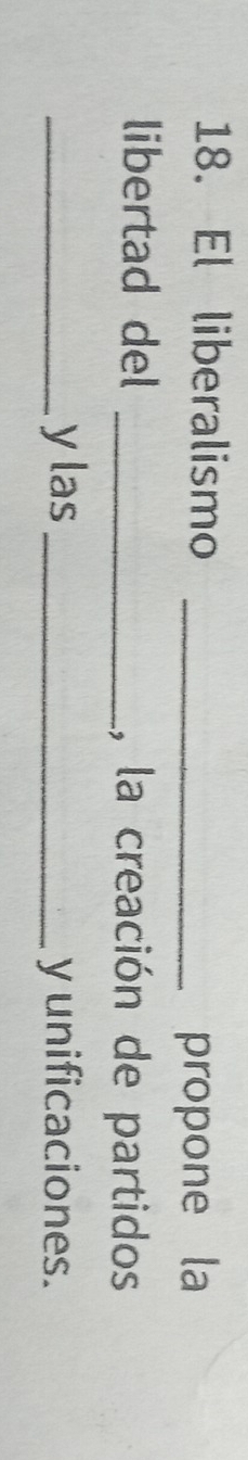 El liberalismo_ 
propone la 
libertad del _, la creación de partidos 
_y las_ y unificaciones.