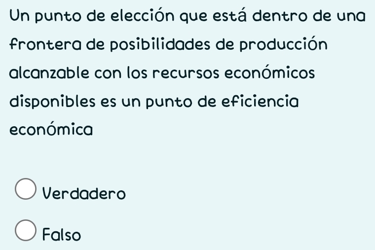 Un punto de elección que está dentro de una
frontera de posibilidades de producción
alcanzable con los recursos económicos
disponibles es un punto de eficiencia
económica
Verdadero
Falso