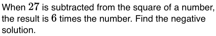 When 27 is subtracted from the square of a number, 
the result is 6 times the number. Find the negative 
solution.