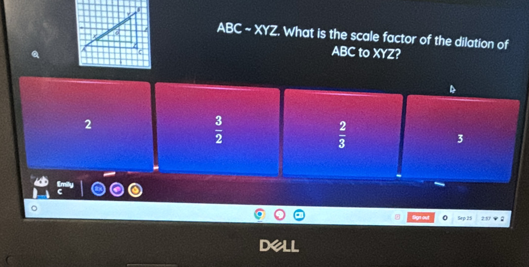 ABC ~ XYZ. What is the scale factor of the dilation of
ABC to XYZ?
2
 3/2 
 2/3 
3
Sign out 0 Sep 25 2:57