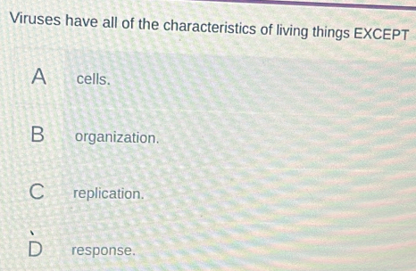 Viruses have all of the characteristics of living things EXCEPT
A cells.
B organization.
C replication.
response.