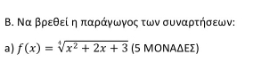 Β. Να βρεθεί η παράγωγος των συναρτήσεων: 
a) f(x)=sqrt[4](x^2+2x+3) (5 ΜΟΝΑΔΕΣ)