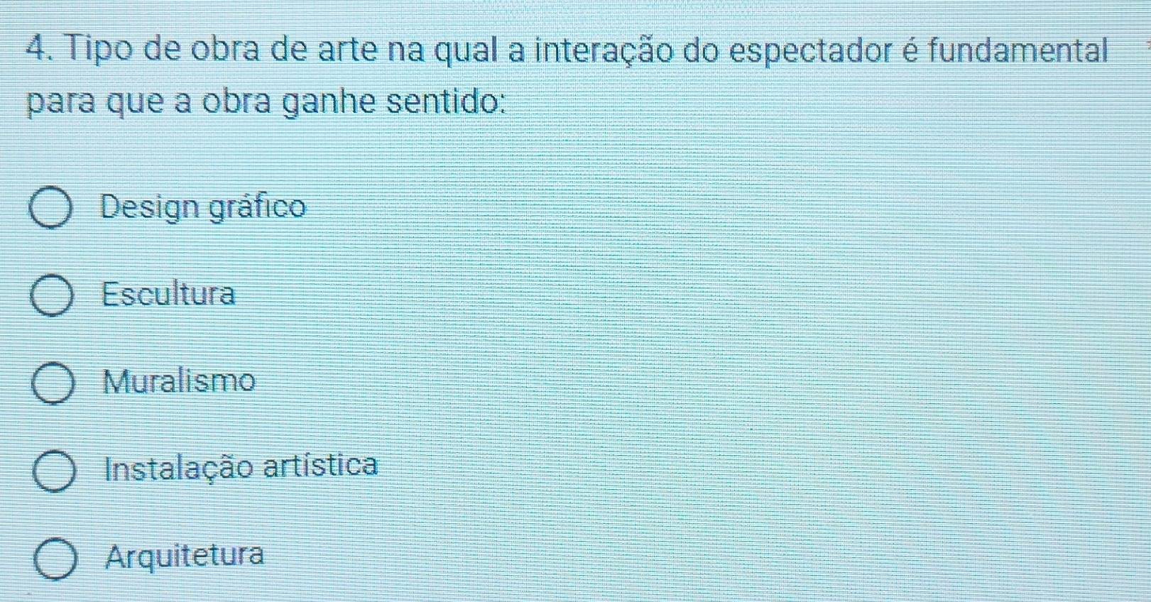 Tipo de obra de arte na qual a interação do espectador é fundamental
para que a obra ganhe sentido:
Design gráfico
Escultura
Muralismo
Instalação artística
Arquitetura