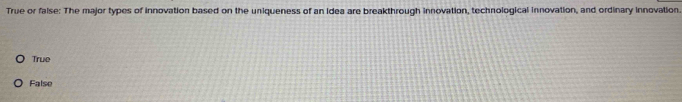 True or false: The major types of innovation based on the uniqueness of an Idea are breakthrough innovation, technological innovation, and ordinary innovation.
True
False