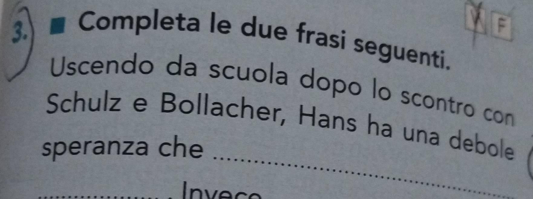 Completa le due frasi seguenti. 
Uscendo da scuola dopo lo scontro con 
_ 
Schulz e Bollacher, Hans ha una debole 
speranza che 
_ 
_ 
Invece