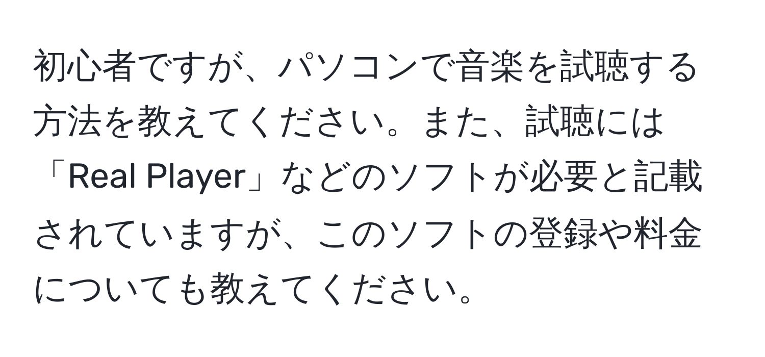 初心者ですが、パソコンで音楽を試聴する方法を教えてください。また、試聴には「Real Player」などのソフトが必要と記載されていますが、このソフトの登録や料金についても教えてください。