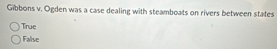 Gibbons v. Ogden was a case dealing with steamboats on rivers between states
True
False