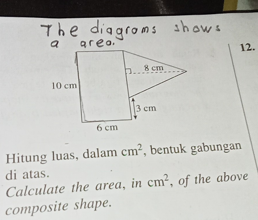 Hitung luas, dalam cm^2 , bentuk gabungan 
di atas. 
Calculate the area, in cm^2 , of the above 
composite shape.