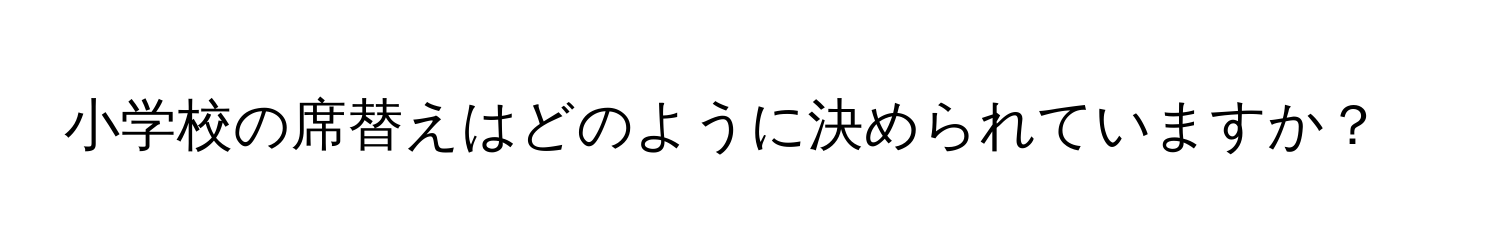 小学校の席替えはどのように決められていますか？