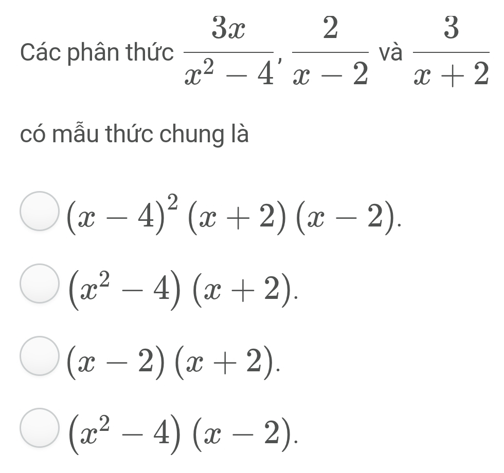 Các phân thức  3x/x^2-4 ,  2/x-2  và  3/x+2 
có mẫu thức chung là
(x-4)^2(x+2)(x-2).
(x^2-4)(x+2).
(x-2)(x+2).
(x^2-4)(x-2).