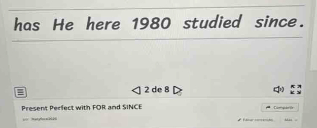 has He here 1980 studied since.
2 de 8
Present Perfect with FOR and SINCE Compartir 
yor hatyfsox2025 Edrar conrénido Mat -