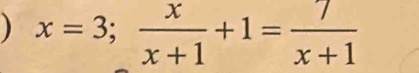 ) x=3; x/x+1 +1= 7/x+1 