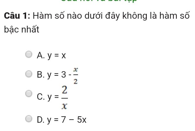 Hàm số nào dưới đây không là hàm số
bậc nhất
A. y=x
B. y=3- x/2 
C. y= 2/x 
D. y=7-5x