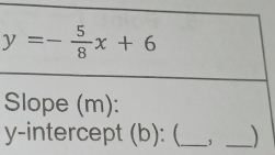 y=- 5/8 x+6
Slope (m): 
y-intercept (b): (_ ,_