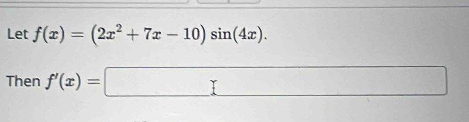 Let f(x)=(2x^2+7x-10)sin (4x). 
()^ 
Then f'(x)=□