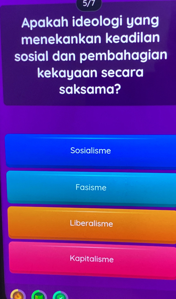 5/7
Apakah ideologi yang
menekankan keadilan
sosial dan pembahagian
kekayaan secara
saksama?
Sosialisme
Fasisme
Liberalisme
Kapitalisme