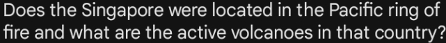 Does the Singapore were located in the Pacific ring of 
fire and what are the active volcanoes in that country?