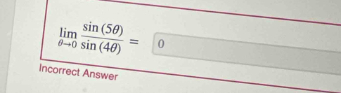 limlimits _θ to 0 sin (5θ )/sin (4θ ) =0
Incorrect Answer